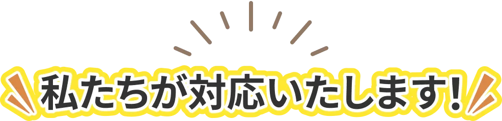 私たちが対応いたします!
